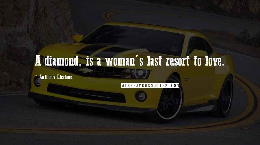 Anthony Liccione Quotes: A diamond, is a woman's last resort to love.