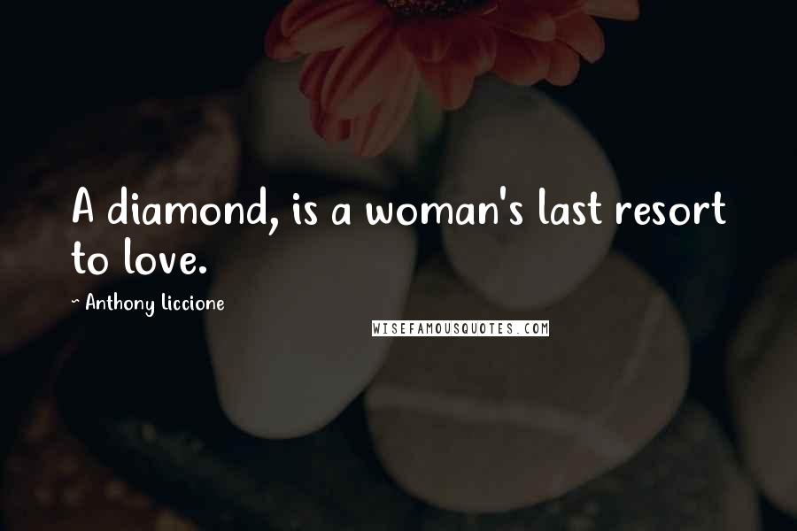 Anthony Liccione Quotes: A diamond, is a woman's last resort to love.