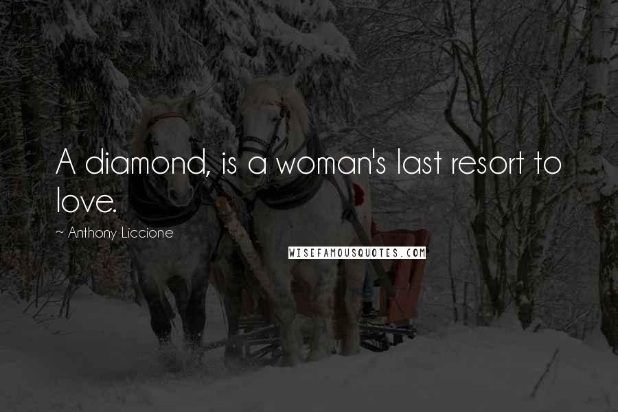 Anthony Liccione Quotes: A diamond, is a woman's last resort to love.