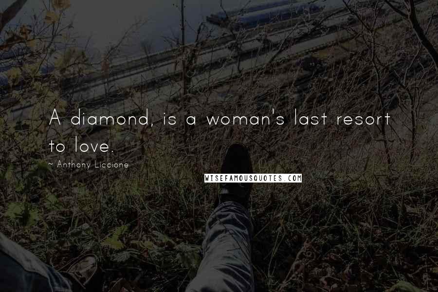 Anthony Liccione Quotes: A diamond, is a woman's last resort to love.