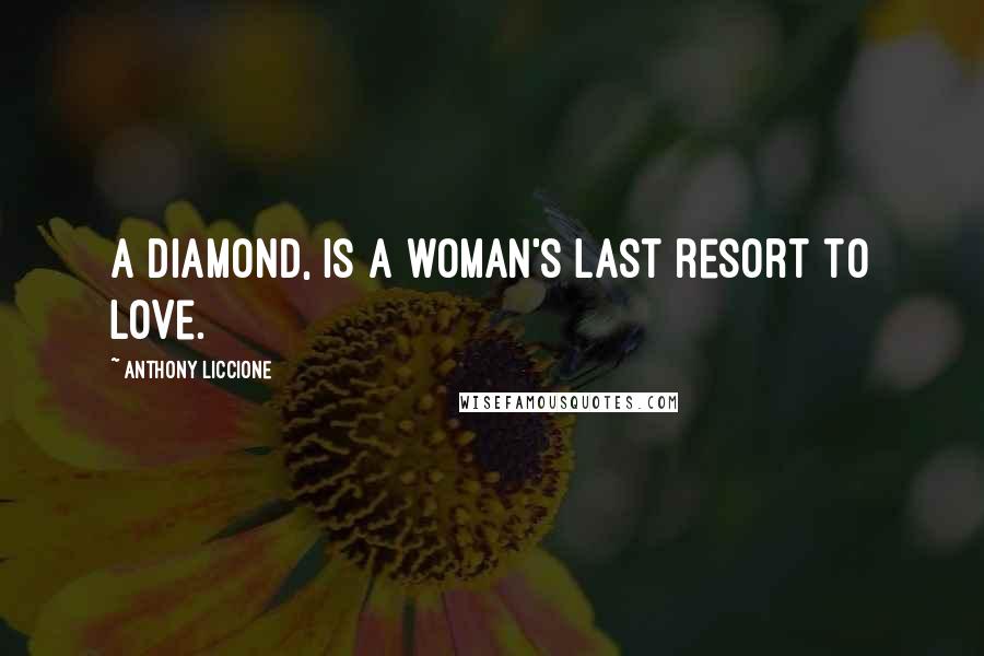 Anthony Liccione Quotes: A diamond, is a woman's last resort to love.