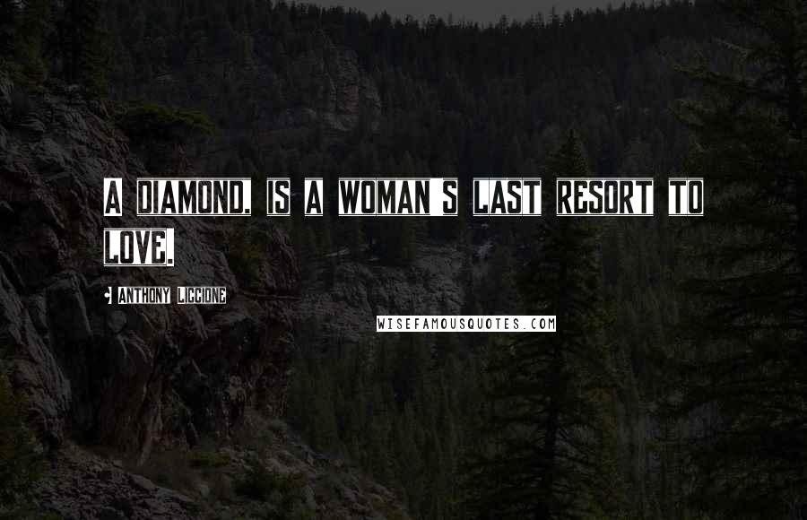 Anthony Liccione Quotes: A diamond, is a woman's last resort to love.