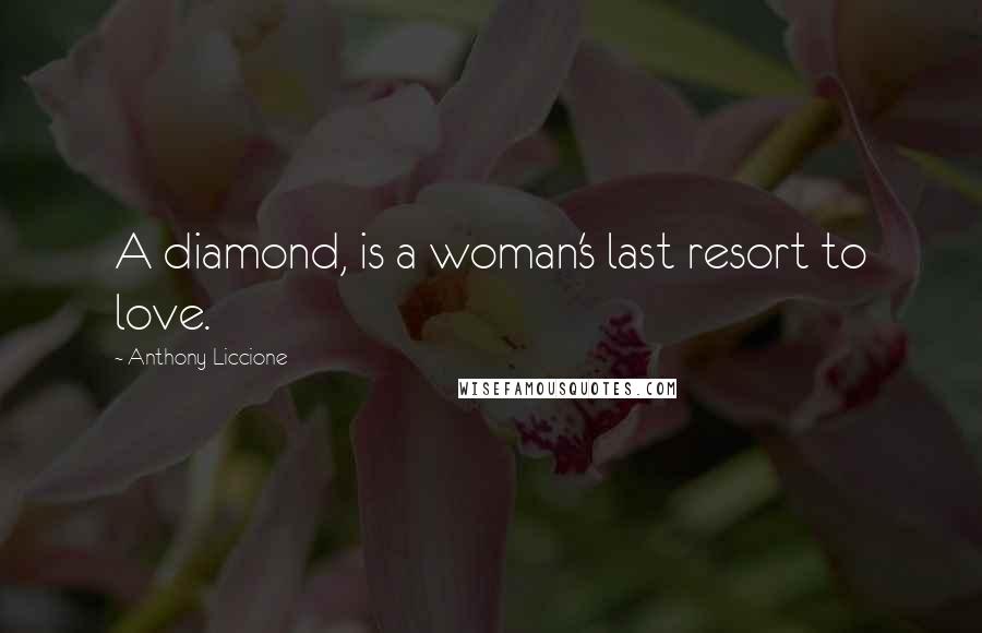 Anthony Liccione Quotes: A diamond, is a woman's last resort to love.