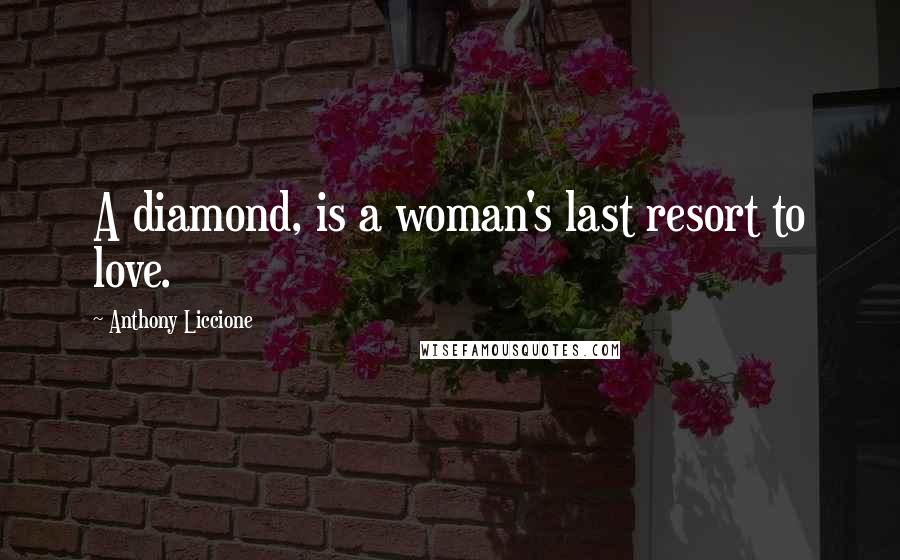 Anthony Liccione Quotes: A diamond, is a woman's last resort to love.