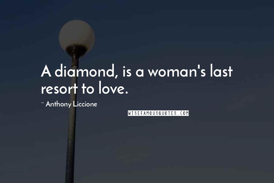 Anthony Liccione Quotes: A diamond, is a woman's last resort to love.