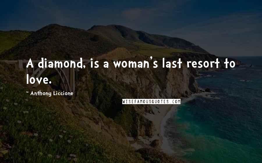 Anthony Liccione Quotes: A diamond, is a woman's last resort to love.