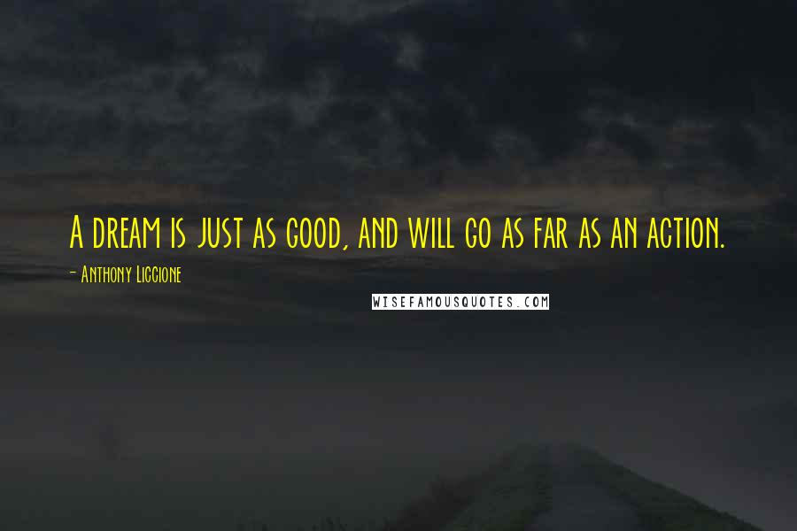 Anthony Liccione Quotes: A dream is just as good, and will go as far as an action.