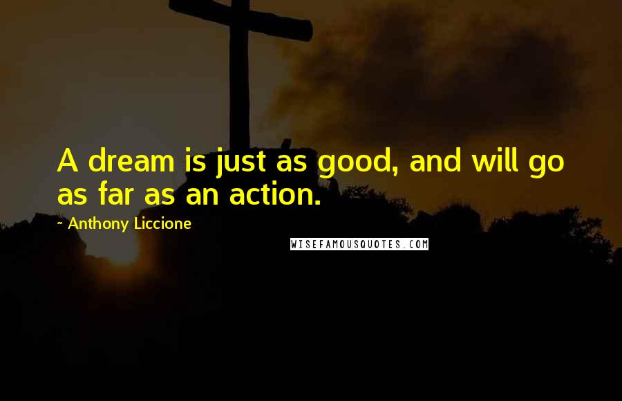 Anthony Liccione Quotes: A dream is just as good, and will go as far as an action.