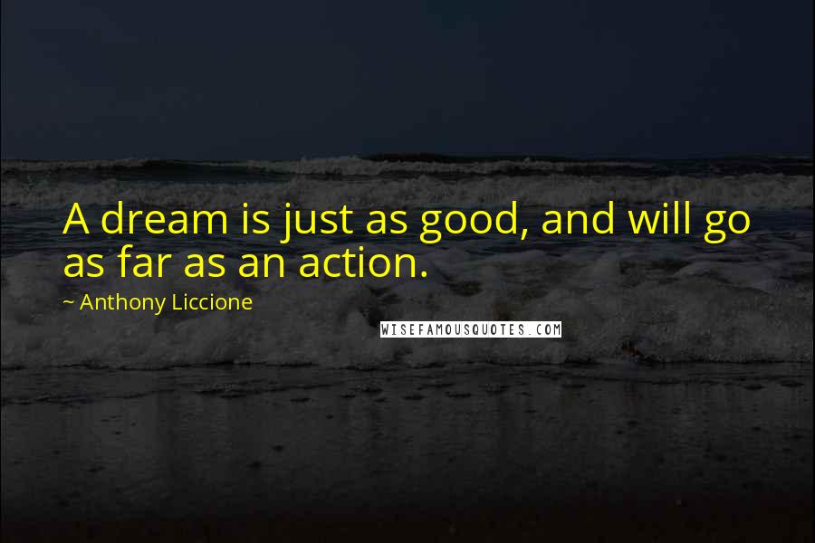 Anthony Liccione Quotes: A dream is just as good, and will go as far as an action.