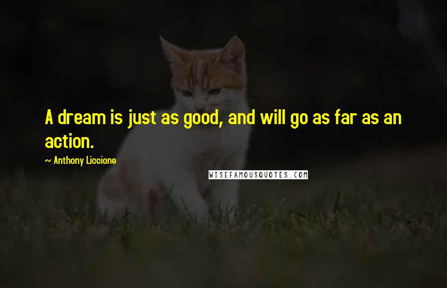 Anthony Liccione Quotes: A dream is just as good, and will go as far as an action.