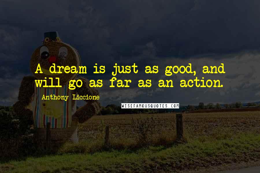 Anthony Liccione Quotes: A dream is just as good, and will go as far as an action.