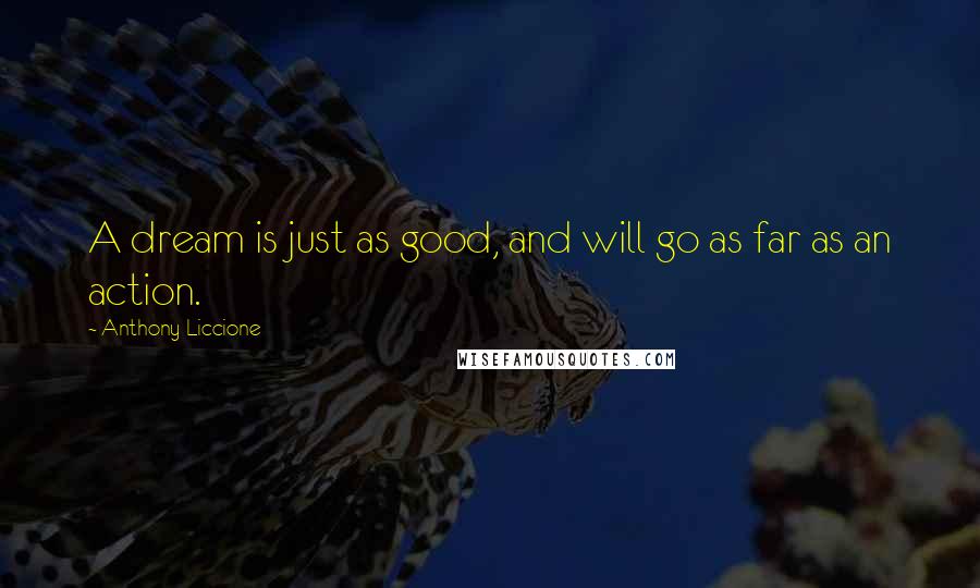 Anthony Liccione Quotes: A dream is just as good, and will go as far as an action.