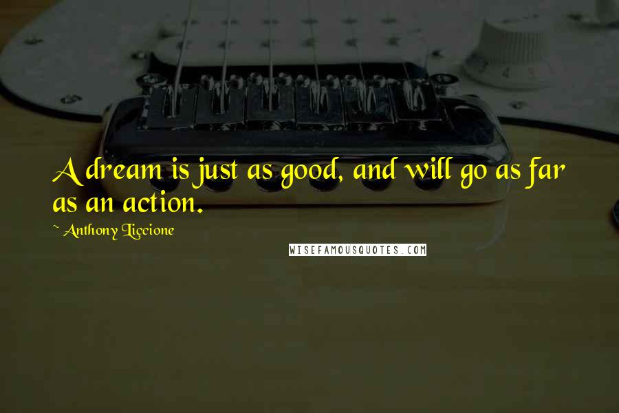 Anthony Liccione Quotes: A dream is just as good, and will go as far as an action.