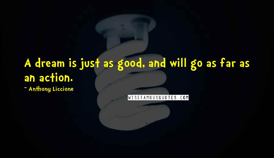 Anthony Liccione Quotes: A dream is just as good, and will go as far as an action.