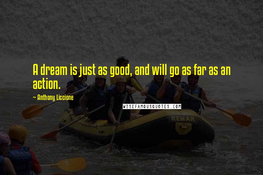 Anthony Liccione Quotes: A dream is just as good, and will go as far as an action.