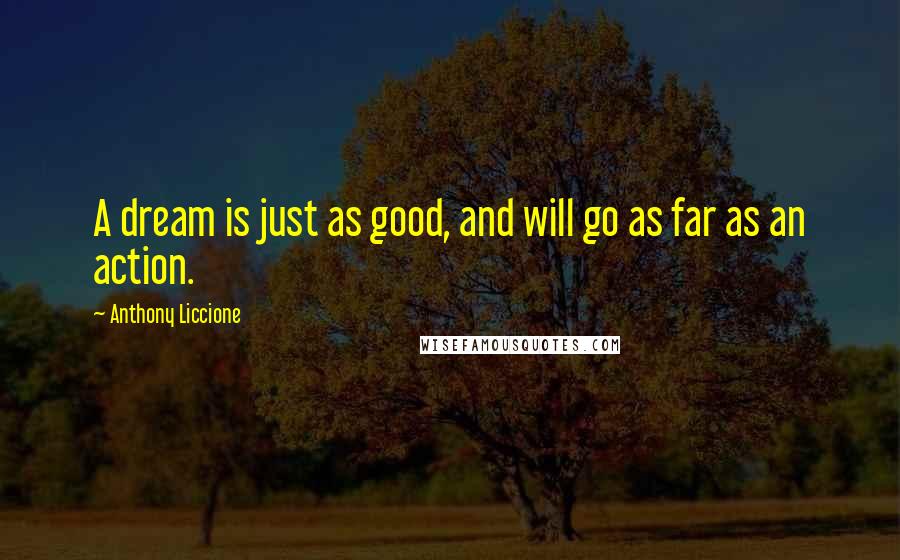 Anthony Liccione Quotes: A dream is just as good, and will go as far as an action.