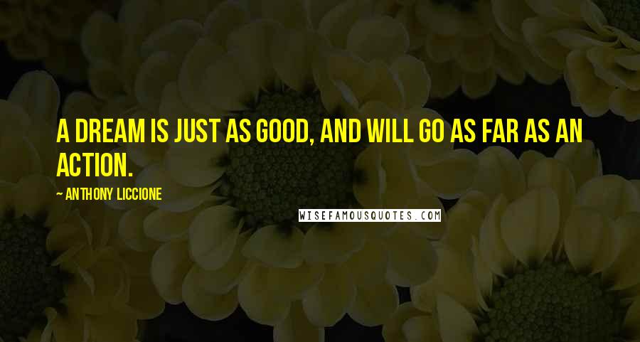 Anthony Liccione Quotes: A dream is just as good, and will go as far as an action.