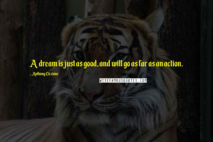 Anthony Liccione Quotes: A dream is just as good, and will go as far as an action.