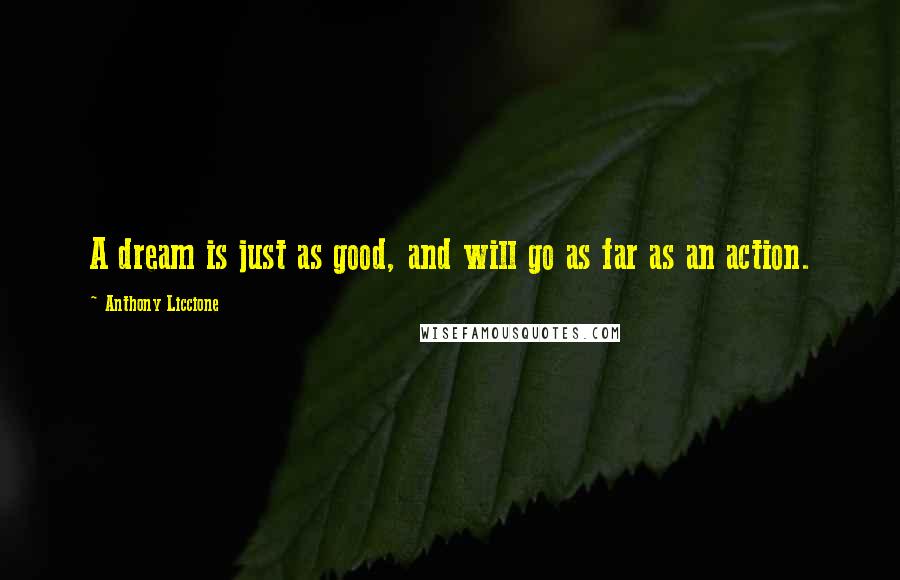 Anthony Liccione Quotes: A dream is just as good, and will go as far as an action.