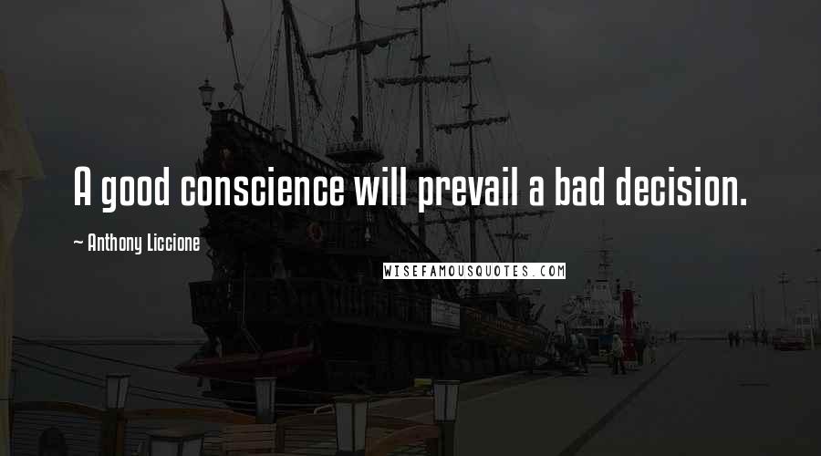 Anthony Liccione Quotes: A good conscience will prevail a bad decision.