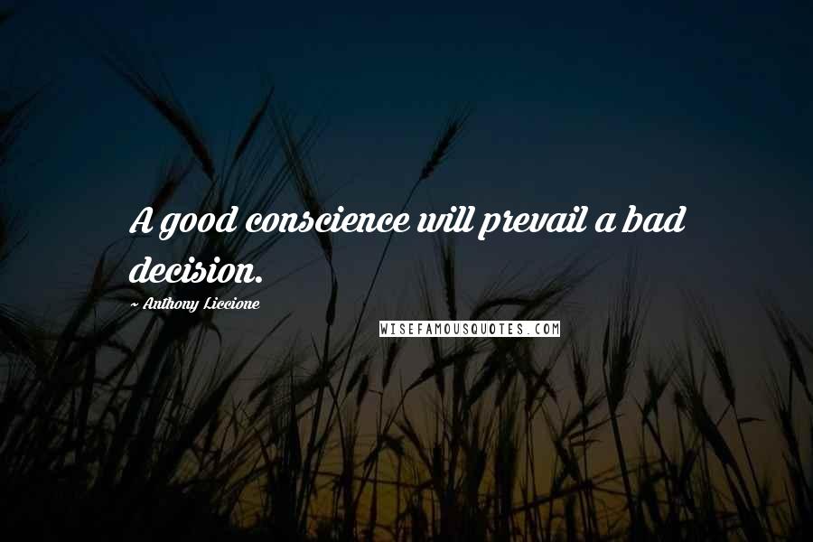 Anthony Liccione Quotes: A good conscience will prevail a bad decision.