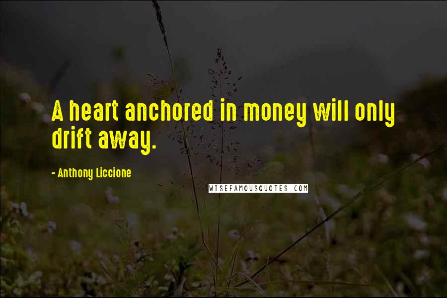 Anthony Liccione Quotes: A heart anchored in money will only drift away.