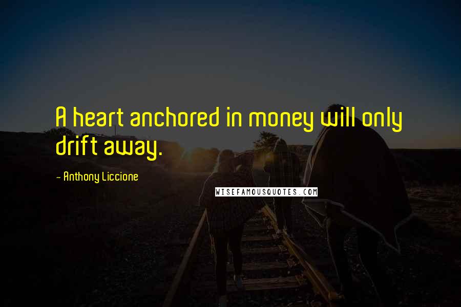 Anthony Liccione Quotes: A heart anchored in money will only drift away.