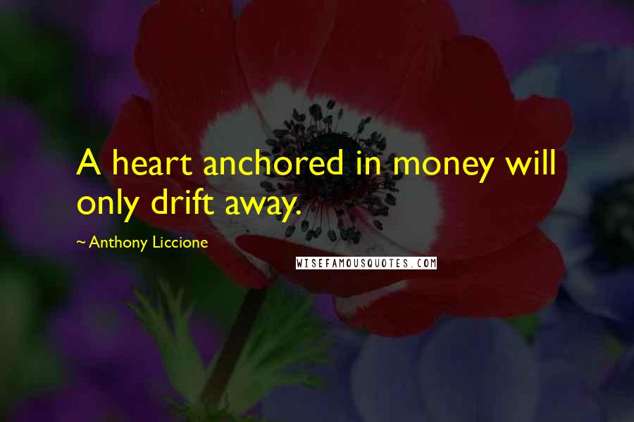 Anthony Liccione Quotes: A heart anchored in money will only drift away.