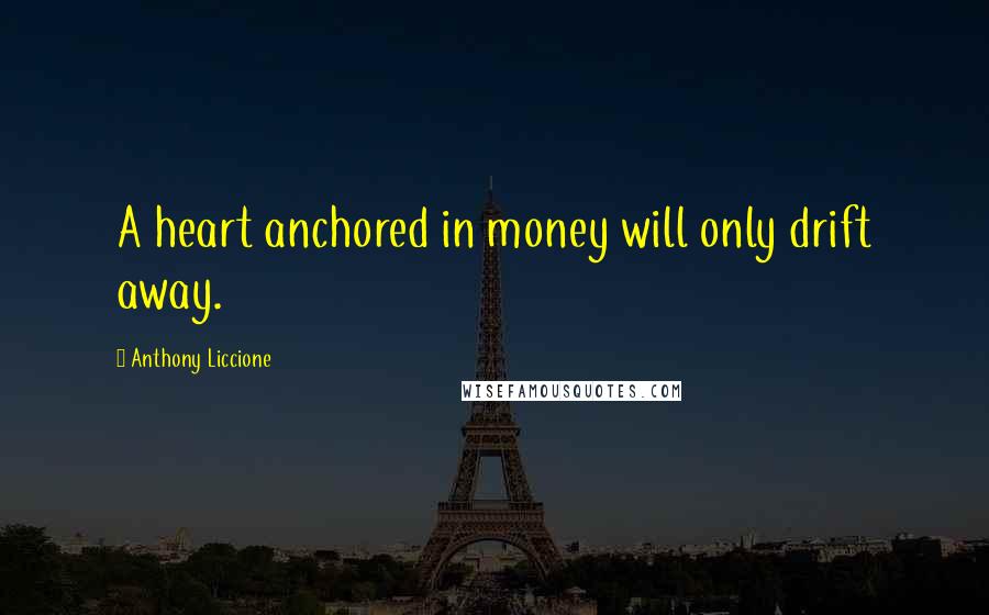Anthony Liccione Quotes: A heart anchored in money will only drift away.