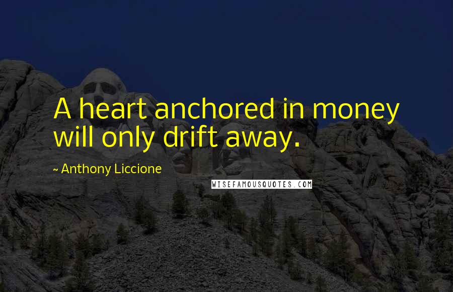 Anthony Liccione Quotes: A heart anchored in money will only drift away.