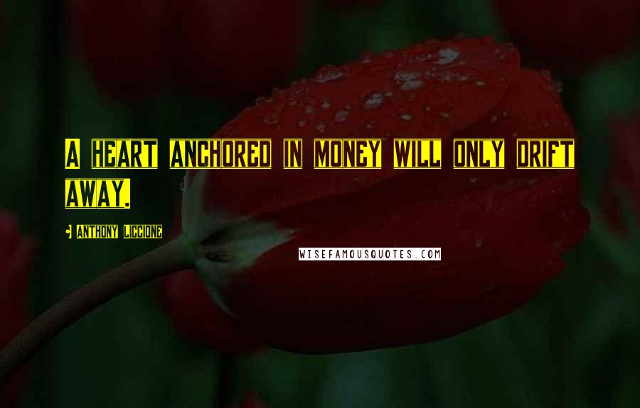 Anthony Liccione Quotes: A heart anchored in money will only drift away.