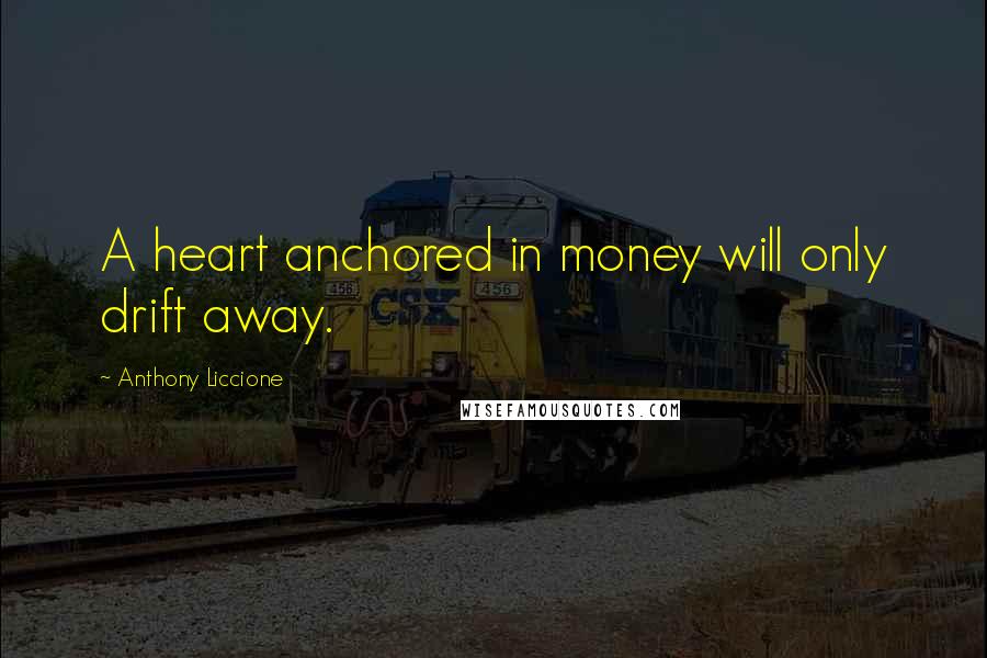 Anthony Liccione Quotes: A heart anchored in money will only drift away.