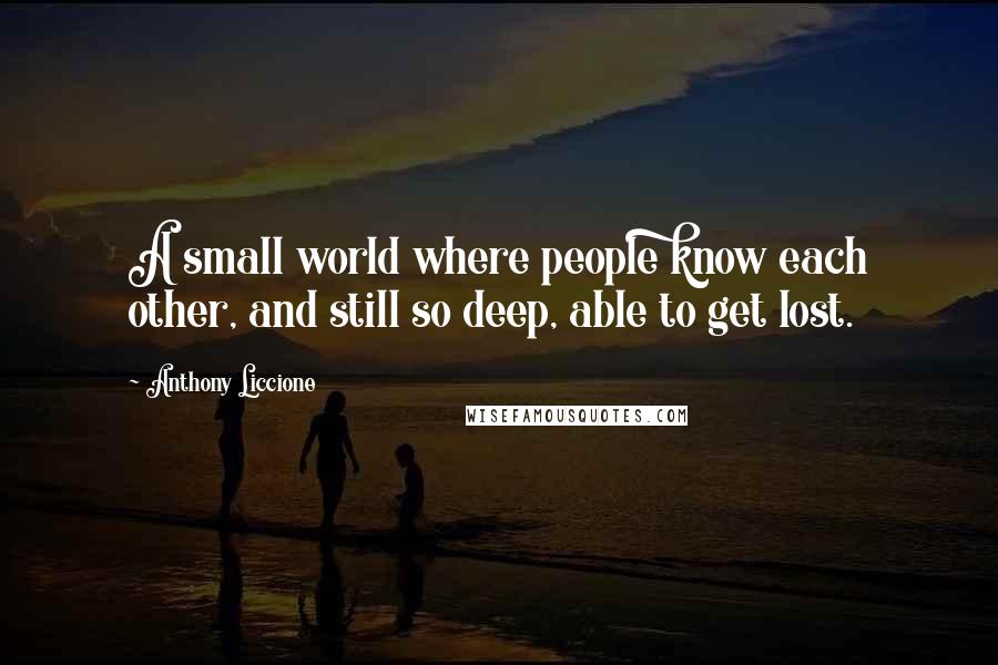 Anthony Liccione Quotes: A small world where people know each other, and still so deep, able to get lost.