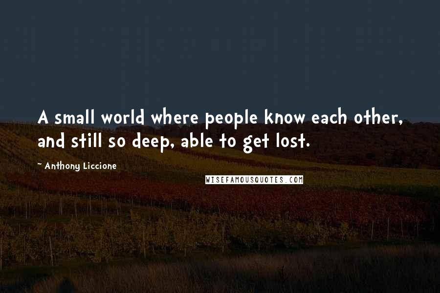 Anthony Liccione Quotes: A small world where people know each other, and still so deep, able to get lost.