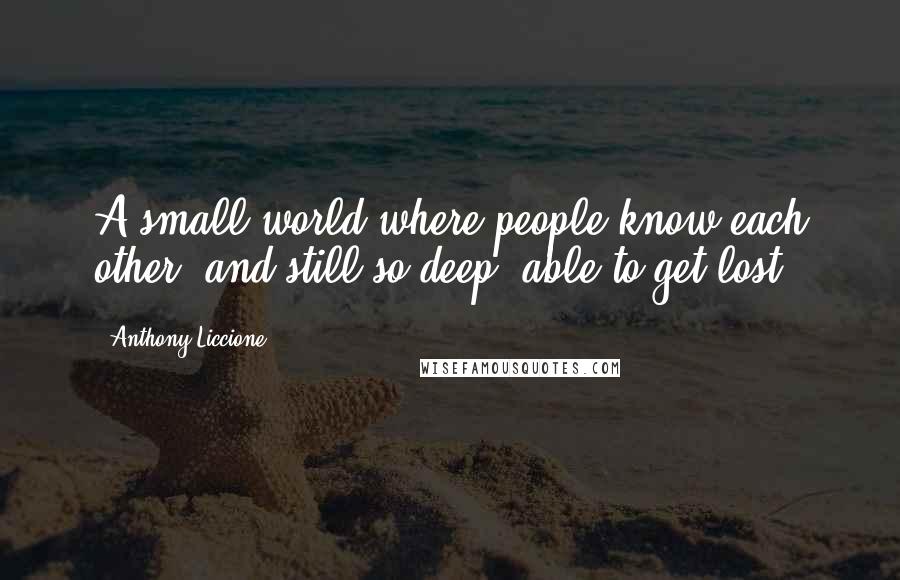 Anthony Liccione Quotes: A small world where people know each other, and still so deep, able to get lost.