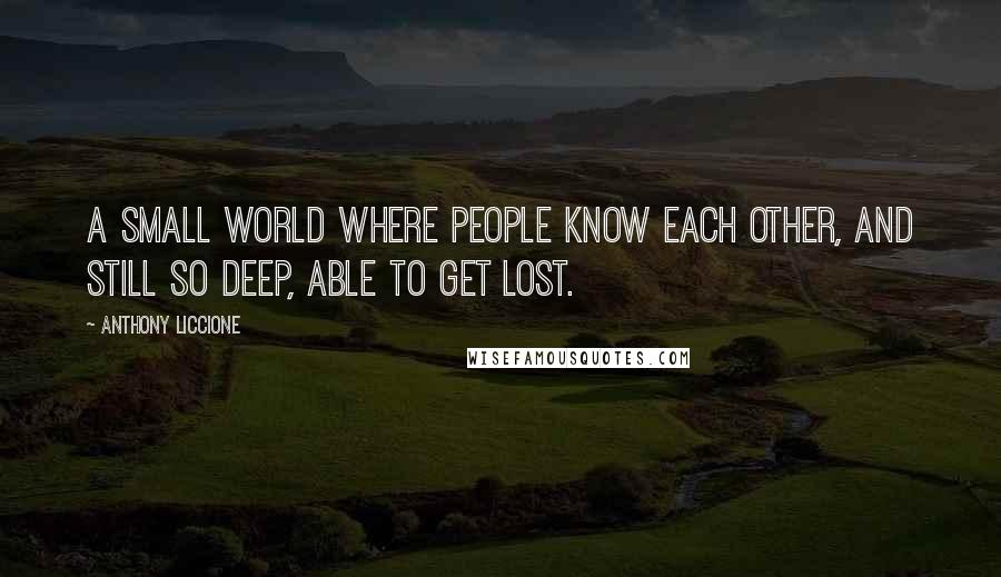 Anthony Liccione Quotes: A small world where people know each other, and still so deep, able to get lost.