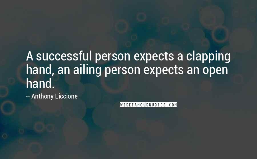 Anthony Liccione Quotes: A successful person expects a clapping hand, an ailing person expects an open hand.