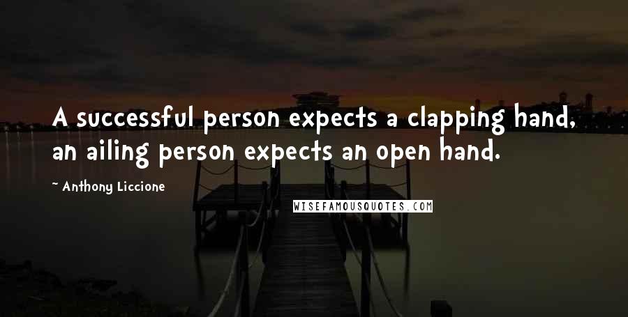 Anthony Liccione Quotes: A successful person expects a clapping hand, an ailing person expects an open hand.