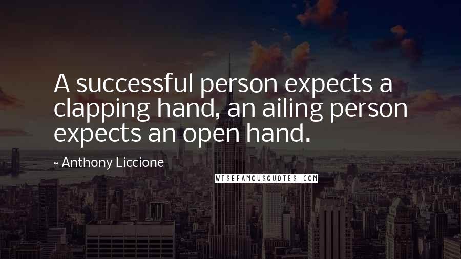 Anthony Liccione Quotes: A successful person expects a clapping hand, an ailing person expects an open hand.