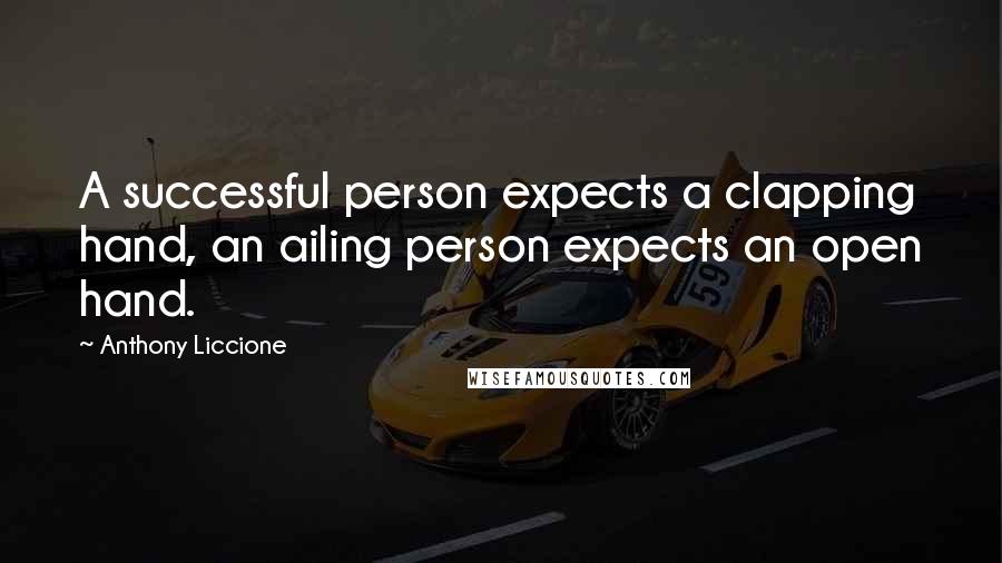 Anthony Liccione Quotes: A successful person expects a clapping hand, an ailing person expects an open hand.