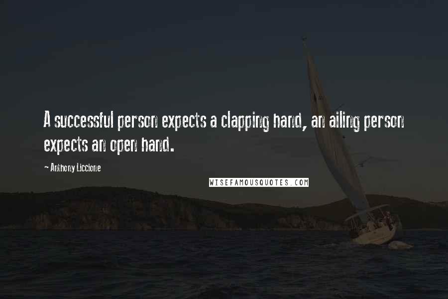 Anthony Liccione Quotes: A successful person expects a clapping hand, an ailing person expects an open hand.