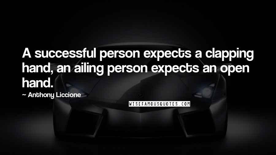 Anthony Liccione Quotes: A successful person expects a clapping hand, an ailing person expects an open hand.