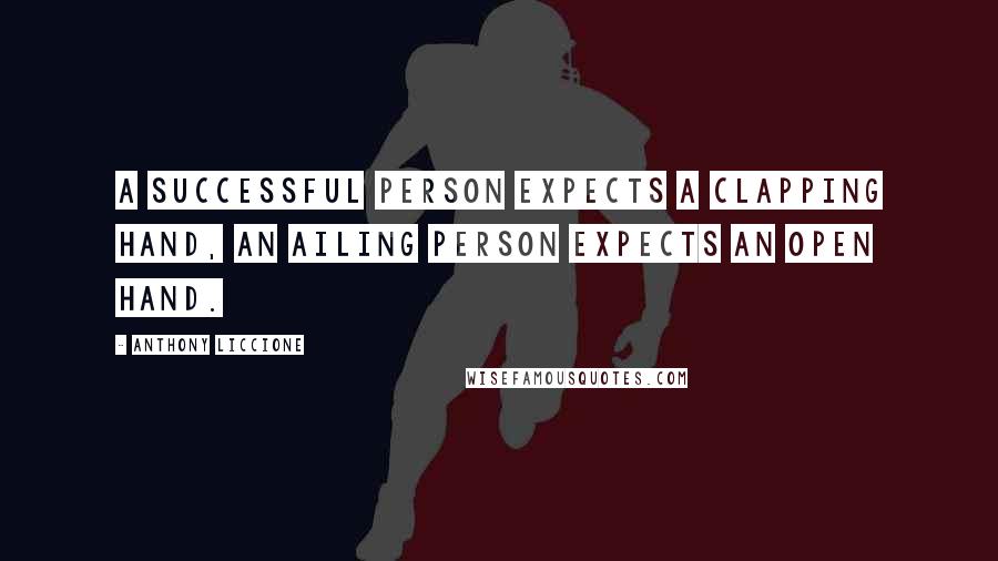 Anthony Liccione Quotes: A successful person expects a clapping hand, an ailing person expects an open hand.