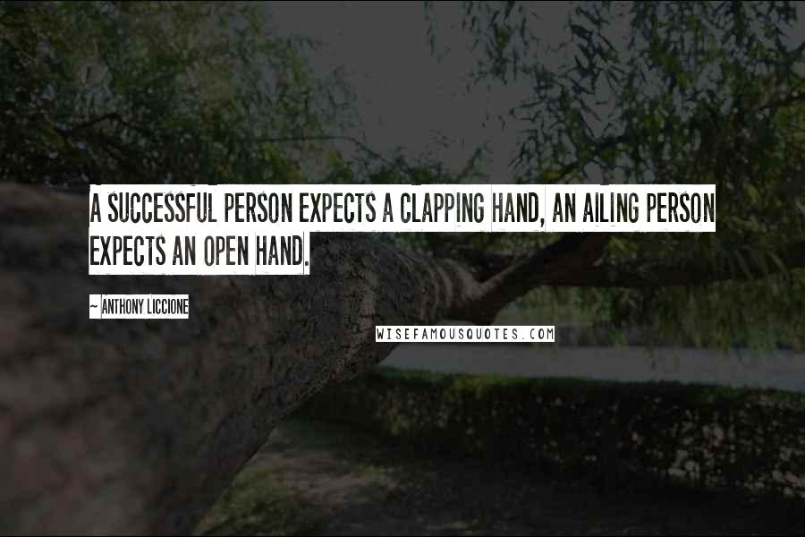 Anthony Liccione Quotes: A successful person expects a clapping hand, an ailing person expects an open hand.