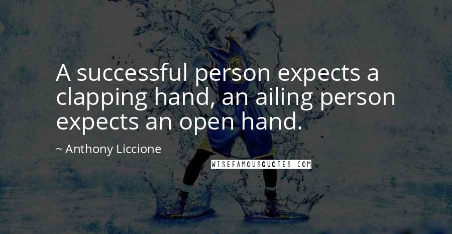 Anthony Liccione Quotes: A successful person expects a clapping hand, an ailing person expects an open hand.