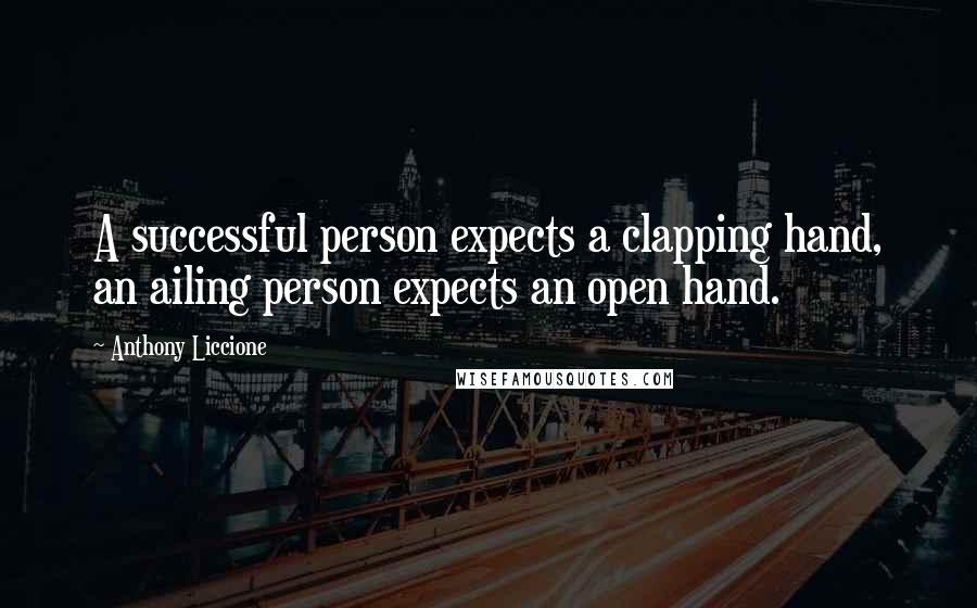 Anthony Liccione Quotes: A successful person expects a clapping hand, an ailing person expects an open hand.