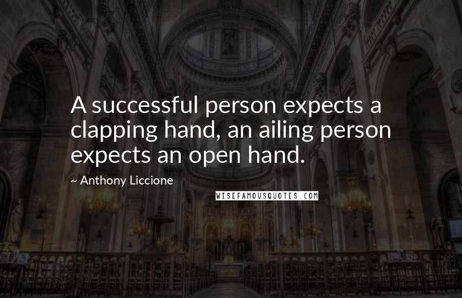 Anthony Liccione Quotes: A successful person expects a clapping hand, an ailing person expects an open hand.