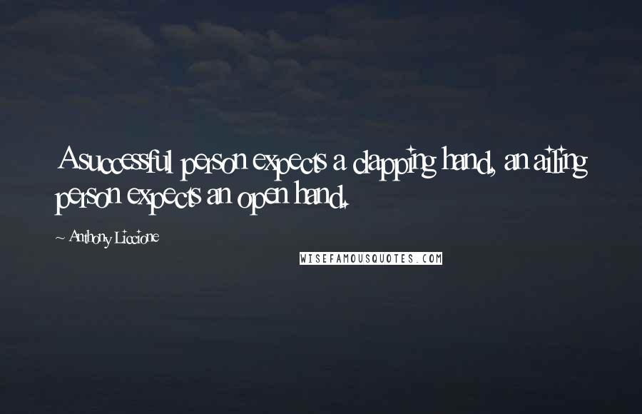 Anthony Liccione Quotes: A successful person expects a clapping hand, an ailing person expects an open hand.