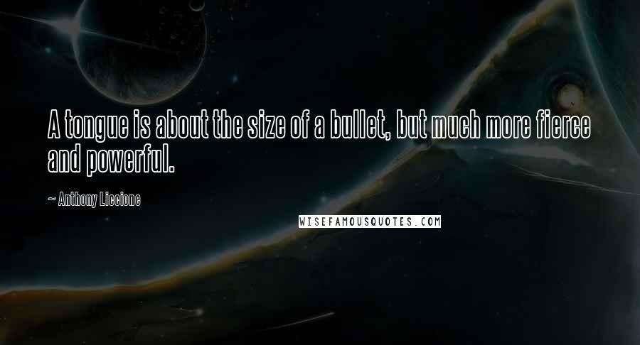 Anthony Liccione Quotes: A tongue is about the size of a bullet, but much more fierce and powerful.