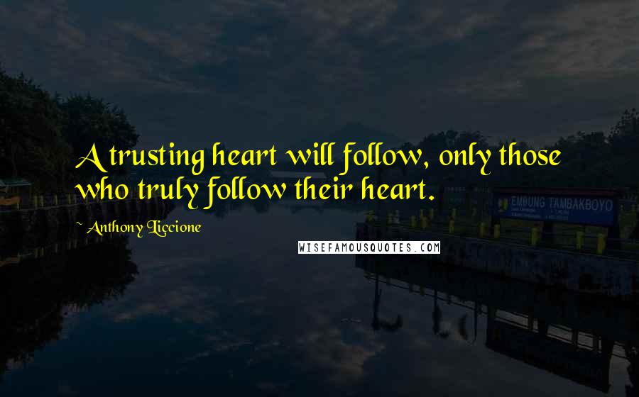 Anthony Liccione Quotes: A trusting heart will follow, only those who truly follow their heart.
